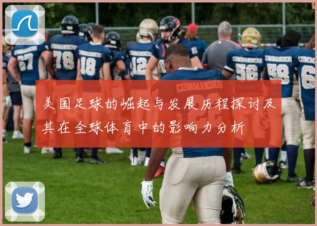 美国足球的崛起与发展历程探讨及其在全球体育中的影响力分析