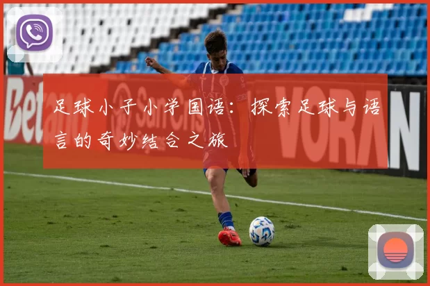 足球小子小学国语：探索足球与语言的奇妙结合之旅