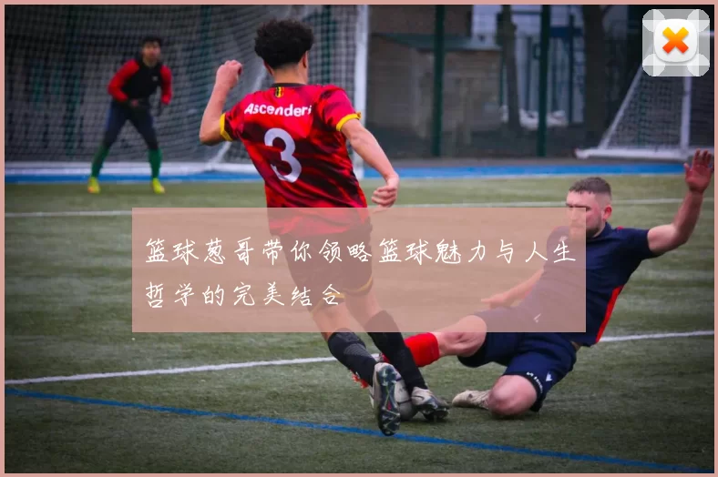 篮球葱哥带你领略篮球魅力与人生哲学的完美结合